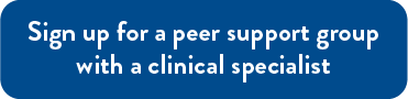 Sign up for a peer support group with a clinical specialist.