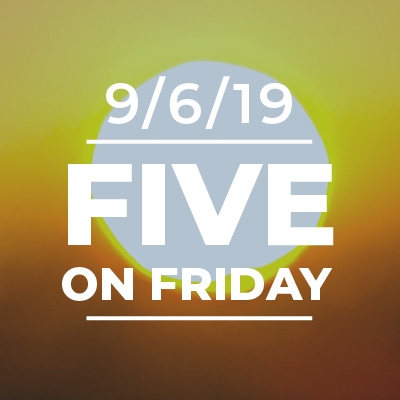 Five on Friday September 6, 2019