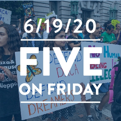 Five on Friday: SCOTUS Blocks Attempt to End DACA