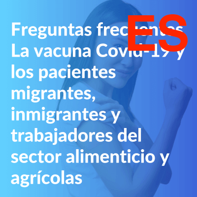Preguntas frecuentes: La vacuna Covid-19 y los pacientes migrantes, inmigrantes y trabajadores del sector alimenticio y agrícola